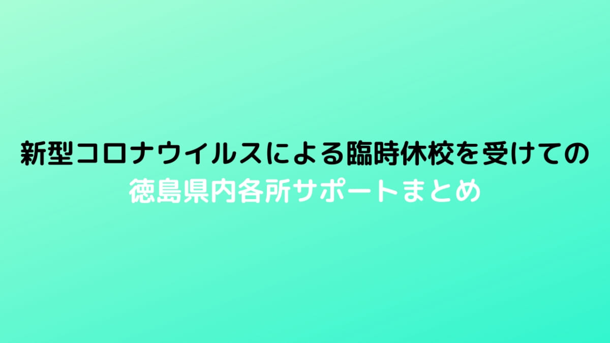 新型コロナウイルスによる臨時休校を受けての徳島県内各所サポートまとめ 日刊あわわ