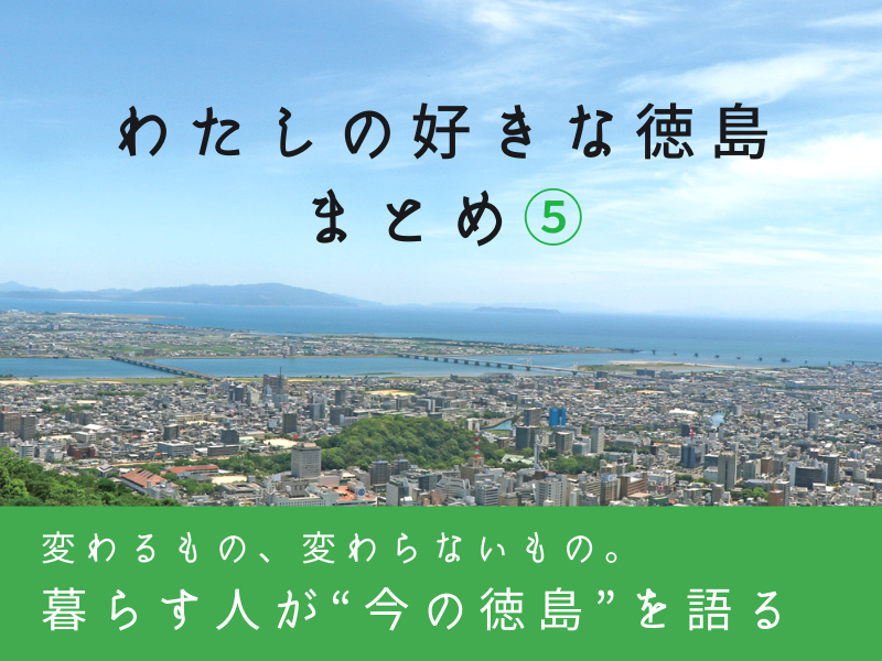 《まとめ⑤》「徳島の今を語る」~わたしの好きな徳島まとめ⑤~