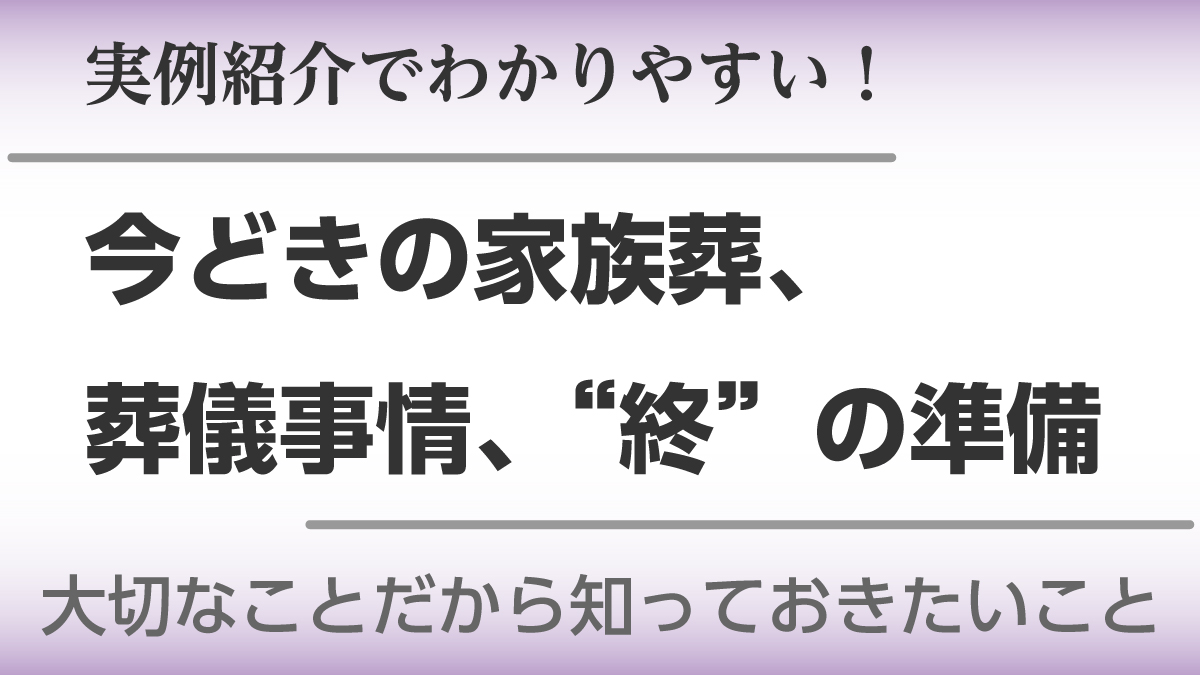 実例紹介でわかりやすい 今どきの家族葬 葬儀事情 終 の準備 日刊あわわ 実例紹介でわかりやすい 今どきの家族葬 葬儀事情 終 の準備 日刊あわわ