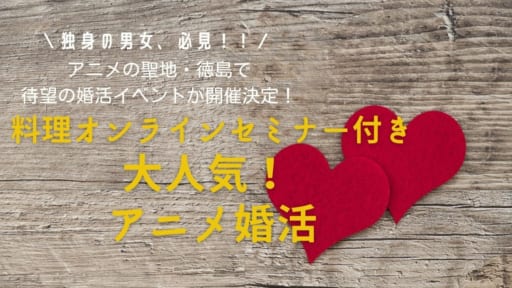 料理オンラインセミナー付き 大人気！ アニメ婚活［1/17申込締切］