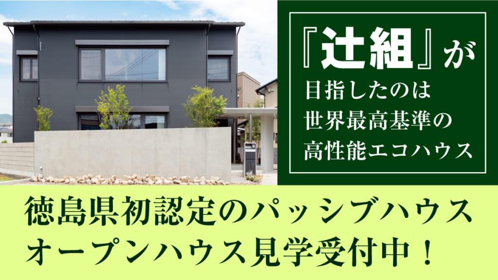 目指したのは世界最高基準の高性能エコハウス 徳島県初認定のパッシブハウス　オープンハウス見学受付中！